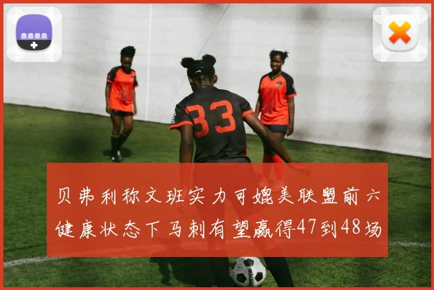 贝弗利称文班实力可媲美联盟前六健康状态下马刺有望赢得47到48场比赛