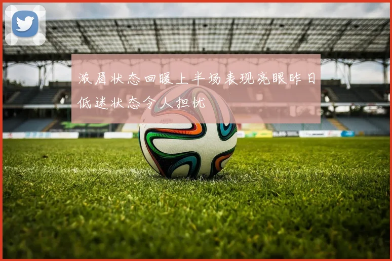 浓眉状态回暖上半场表现亮眼昨日低迷状态令人担忧