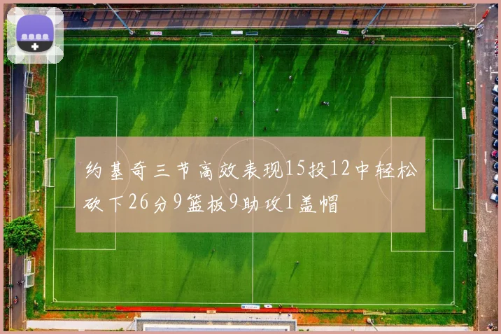 约基奇三节高效表现15投12中轻松砍下26分9篮板9助攻1盖帽