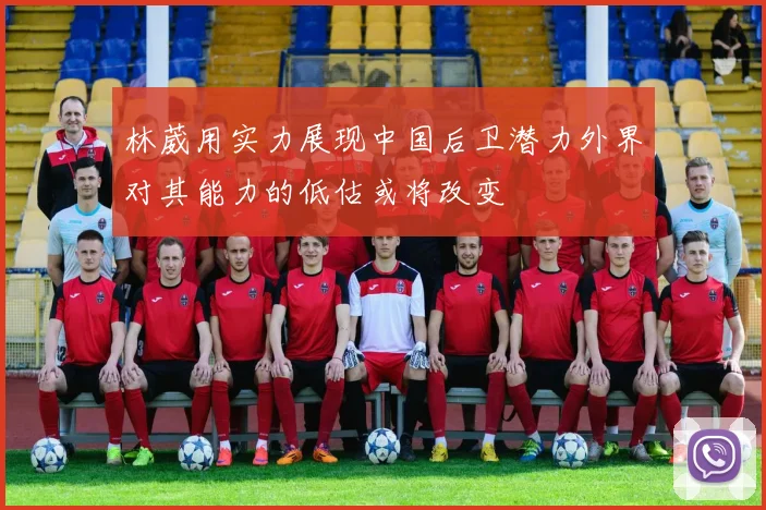 林葳用实力展现中国后卫潜力外界对其能力的低估或将改变
