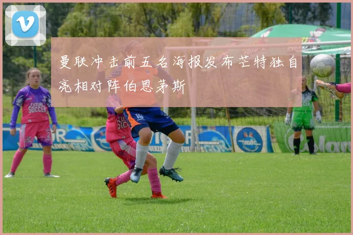 曼联冲击前五名海报发布芒特独自亮相对阵伯恩茅斯