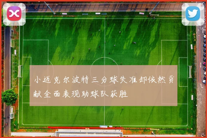 小迈克尔波特三分球失准却依然贡献全面表现助球队获胜