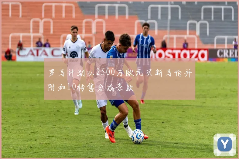 罗马计划以2500万欧元买断马伦并附加10转售分成条款