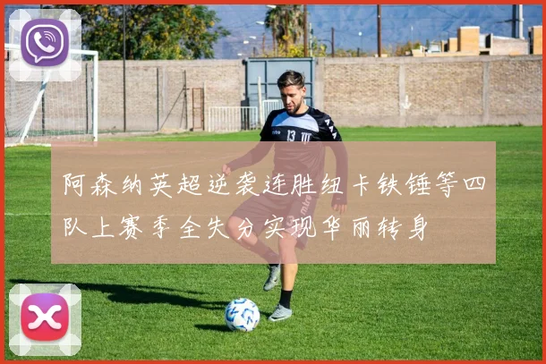 阿森纳英超逆袭连胜纽卡铁锤等四队上赛季全失分实现华丽转身