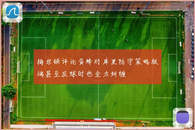 梅尔顿评论黄蜂对库里防守策略极端甚至发球时也全力纠缠