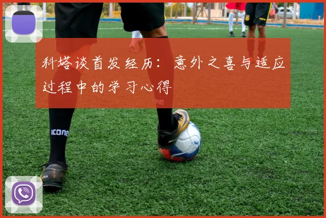 科塔谈首发经历：意外之喜与适应过程中的学习心得