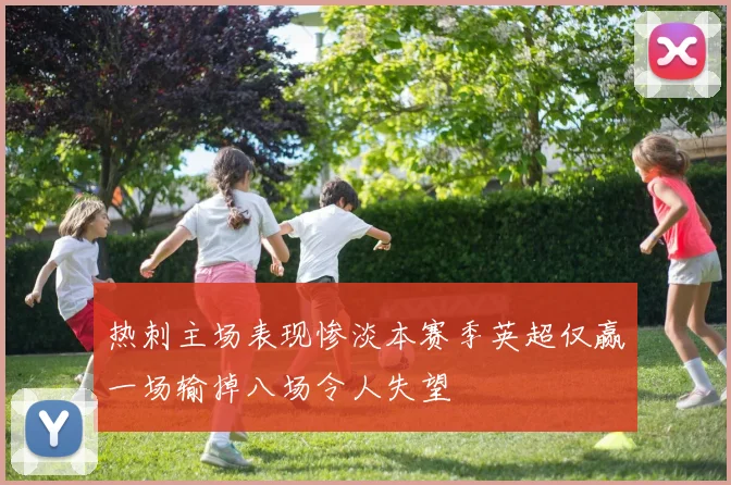 热刺主场表现惨淡本赛季英超仅赢一场输掉八场令人失望