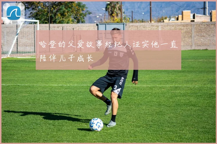 哈登的父爱故事经纪人证实他一直陪伴儿子成长
