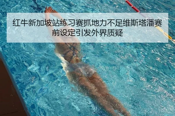 红牛新加坡站练习赛抓地力不足维斯塔潘赛前设定引发外界质疑 | PGSoft